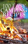 100 Easy Camping Recipes: Cookbooks for Camping, Camping Cookbooks, Grilling, Campfire, Dutch Oven, Foil Packet (Camping Books)