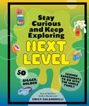 Stay Curious and Keep Exploring: Next Level: 50 Bigger, Bolder Science Experiments to Do with the Whole Family