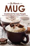 The Ultimate Mug Cookbook for Lazy People: Your Favorite Cookbook with Easy Recipes Made in A Mug