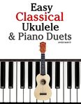 Easy Classical Ukulele & Piano Duets: Featuring music of Bach, Mozart, Beethoven, Vivaldi and other composers. In Standard Notation and TAB