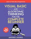 Visual Basic and Algorithmic Thinking for the Complete Beginner (3rd Edition): Learn to Think Like a Programmer