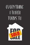 Everything I Touch Turns to Sold: Funny Notebook Novelty Gift for a Realtor, For Women, Men, Agent, Chirstmas Gifts, Birthday Gifts