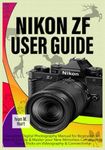 NIKON ZF USER GUIDE: Complete Digital Photography Manual for Beginners on How to Set-Up & Master your New Mirrorless Camera plus Tips & Tricks on Videography & Connectivity (Ivan’s Camera Guides)