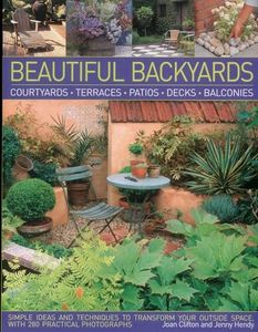 Beautiful Backyards and Patios: Courtyards, Terraces, Patios, Decks, Balconies: Simple Ideas and Techniques to Transform Your Outside Space, with 280 Practical Photographs