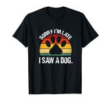 Sorry I'm Late I Saw A Dog retro dog Funny Mens Womens Kids T-Shirt