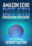 Amazon Echo Dot 5th Generation User Guide: The Most Updated and Complete Manual to Master the All-New Echo Dot (5th Gen) Hidden Features and Functions Including Alexa Troubleshooting Tips & Tricks