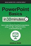 PowerPoint Basics In 30 Minutes: How to make effective PowerPoint presentations using a PC, Mac, PowerPoint Online, or the PowerPoint app