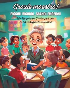 GRAZIE MAESTRA! Piccoli ricordi, Grandi emozioni: Un regalo di cuore per chi ci ha insegnato a volare