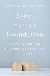 Every Home a Foundation: Experiencing God through Your Everyday Routines