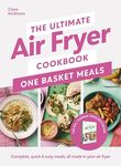 The Ultimate Air Fryer Cookbook: One Basket Meals: Complete, Quick & Easy Meals All Made in Your Air Fryer