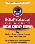 The EduProtocol Field Guide Social Studies Edition: 14 Student-Centered Lesson Frames for AP and College Prep