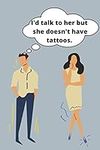 I'd talk to her but she doesn't have tattoos.: Gift for a girlfriend or a boyfriend on Valentine's Day. Dating, Relationships.