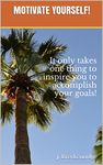 MOTIVATE YOURSELF!: It only takes one thing to inspire you to accomplish your goals!