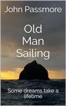 Old Man Sailing: Some dreams take a lifetime (Oldmansailing Book 1)