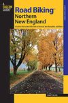 Road Biking™ Northern New England: A Guide To The Greatest Bike Rides In Vermont, New Hampshire, And Maine