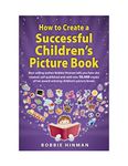 How to Create a Successful Children's Picture Book: A Step by Step Guide for Authors to Assist with Self-Publishing Books