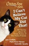 Chicken Soup for the Soul: I Can't Believe My Cat Did That!: 101 Stories about the Crazy Antics of Our Feline Friends