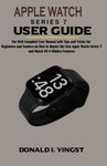 APPLE WATCH SERIES 7 USER MANUAL: The Well Compiled User Guide with Tips and Tricks for Beginners and Seniors on How to Master the New Apple Watch Series 7 and Watch OS 8 Hidden Features