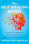 The Self-Healing Mind : An Essential Five-Step Practice for Overcoming Anxiety and Depression, and Revitalizing Your Life