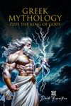 Greek Mythology: Zeus the King of Gods, Explore the Incredible Life of Zeus, from his Birth to the Domination of Mount Olympus, an Epic Journey into Ancient Greece among Myth and Legend.