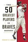 The 50 Greatest Players in Braves H