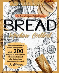 Bread Machine Cookbook: Pro-Bakery Products Made at Home | Ultimate Bread Maker Guide for Beginners, With 200 Recipes to Impress With Homemade Bread Like Gluten-Free, Sourdough, Ketogenic & More