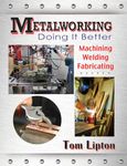 Metalworking - Doing it Better: Machining, Welding, Fabricating