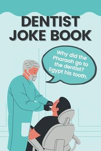 Dentist Joke Book: Funny Dental Jokes & Puns That Will Make A Dentist Laugh Out Loud