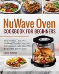 NuWave Oven Cookbook For Beginners: Healthy and Delicious NuWave Oven Recipes that Friends and Loved Ones Will Be Begging You to Serve! (NuWave Cookbook)