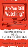 Are You Still Watching?: Using Pop Culture to Tune In, Find God, & Get Renewed for Another Season