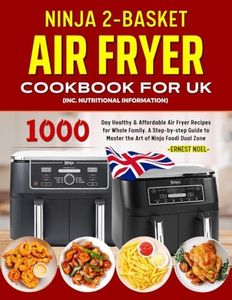 Ninja 2-Basket Air Fryer Cookbook for UK: 1000 Day Healthy & Affordable Air Fryer Recipes for Whole Family. A Step-by-step Guide to Master the Art of ... Dual Zone. (Inc. Nutritional Information)