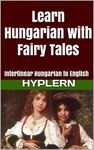 Learn Hungarian with Fairy Tales: Interlinear Hungarian to English (Learn Hungarian with Interlinear Stories for Beginners and Advanced Readers Book 1)