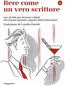 Bere come un vero scrittore. 100 ricette per ricreare i drink che hanno ispirato i giganti della letteratura
