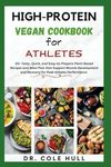 HIGH-PROTEIN VEGAN COOKBOOK FOR ATHLETES: 55+ Tasty, Quick, and Easy-to-Prepare Plant-Based Recipes and Meal Plan that Support Muscle Development аnd Rесоvеrу for Pеаk Athlеtіс Performance