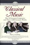 Classical Music: The 50 Greatest Composers and Their 1, 000 Greatest Works