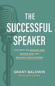 The Successful Speaker: Five Steps for Booking Gigs, Getting Paid, and Building Your Platform