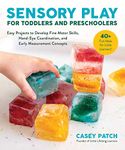 Sensory Play for Toddlers and Preschoolers: Easy Projects to Develop Fine Motor Skills, Hand-Eye Coordination, and Early Measurement Concepts