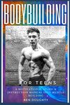 Bodybuilding For Teens: The detailed guide for young people about how to build their best physique