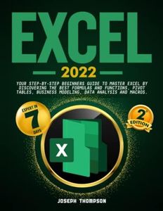 Excel 2022: Your Step-By-Step Beginners Guide To Master Excel By Discovering The Best Formulas And Functions, Pivot Tables, Business Modeling, Data Analysis and Macros