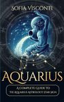 Aquarius: A Complete Guide To The Aquarius Astrology Star Sign (A Complete Guide To Astrology)