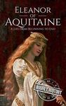 Eleanor of Aquitaine: A Life From Beginning to End (Biographies of French Royalty)