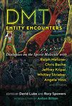 DMT Entity Encounters: Dialogues on the Spirit Molecule with Ralph Metzner, Chris Bache, Jeffrey Kripal, Whitley Strieber, Angela Voss, and Others