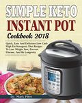 Simple Keto Instant Pot Cookbook 2018: Quick, Easy and Delicious Low Carb High Fat Ketogenic Diet Recipes to Lose Weight Fast, Prevent Disease, and Be ... Diet Instant Pot Pressure Cooker Cookbook)