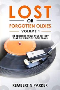 LOST OR FORGOTTEN OLDIES VOLUME 1: Hit Records From 1955 To 1989 That The Radio Seldom Plays