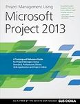 Project Management Using Microsoft Project 2013: A Training and Reference Guide for Project Managers Using Standard, Professional, Server, Web Application and Project Online