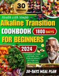 Alkaline Transition Cookbook: Transform Your Health with Simple, Tasty Recipes for Balanced pH, Weight Loss, Disease Prevention, and Suitable for Beginners | A No-Stress 30-Day Meal Plan