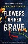 Flowers on Her Grave: An absolutely addictive mystery and suspense novel (Detective Katie Scott Book 3)