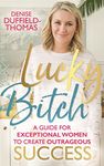 Lucky Bitch: A Guide for Exceptional Women to Create Outrageous Success