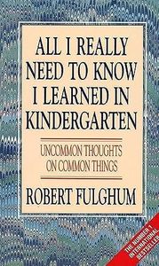 All I Really Need to Know I Learned in Kindergarten: Uncommon Thoughts on Common Things