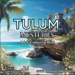 Tulum Mysteries Colouring Book, Tulum Vibes, Enchanted Colouring Adventure: Tulum Nature and Vibe Colouring Journey